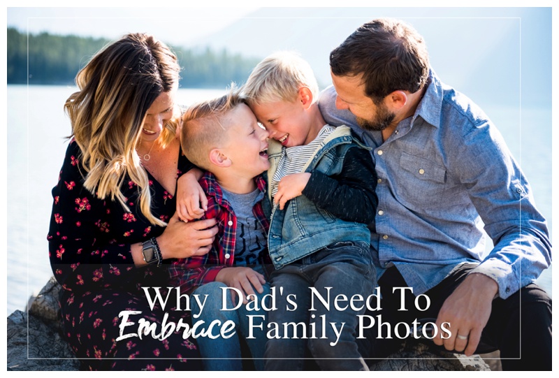 Why Dad's Need To Embrace Family Photos