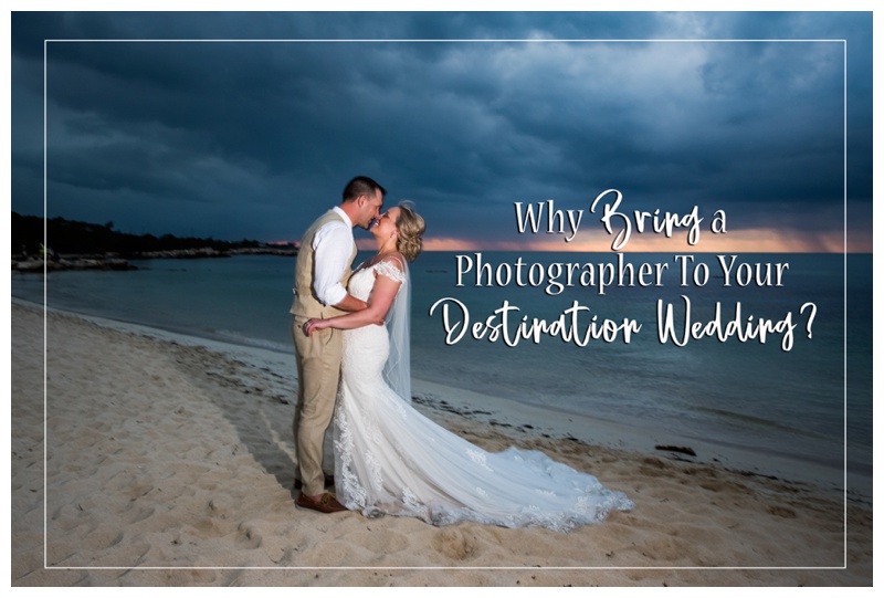 Why Bring a Photographer To Your Destination Wedding?